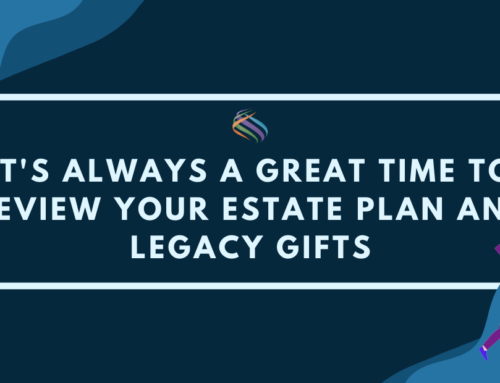 It’s Always a Great Time to Review Your Estate Plan and Legacy Gifts